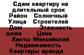 Сдам квартиру на длительный срок › Район ­ Солнечный › Улица ­ Строителей › Дом ­ 13 › Этажность дома ­ 2 › Цена ­ 18 000 - Ханты-Мансийский Недвижимость » Квартиры аренда   . Ханты-Мансийский